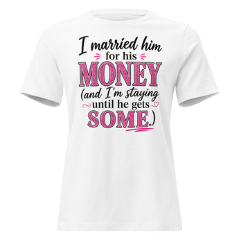 Funny Bella Canvas women’s t-shirt with pink and black typography reading “I married him for his MONEY and I’m staying until he gets SOME.” on white background.