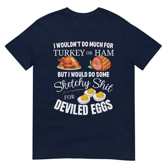 Navy t-shirt with text "I wouldn't do much for turkey or ham but I'd do some sketchy sh*t for deviled eggs" in white lettering