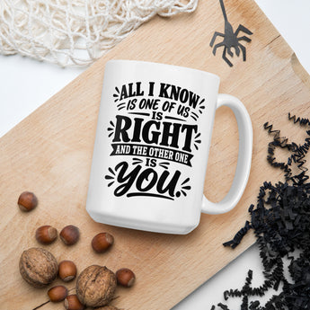 White 15 oz ceramic coffee mug with All I Know Is One of Us Is Right and the Other One Is You funny saying