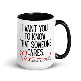 15 oz ceramic mug with black handle and interior, featuring the phase "I Want You to Know That Someone Cares. Not me, But Someone."