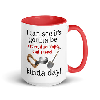 15 oz ceramic mug with the phrase "I can see it's gonna be a rope, duct tape, & shovel kinda day" with red handle and interior.