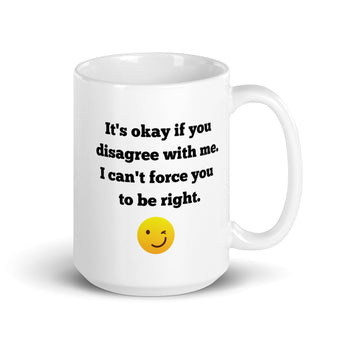 It's okay if you disagree with me. I can't force you to be right 15 oz white ceramic coffee mug.