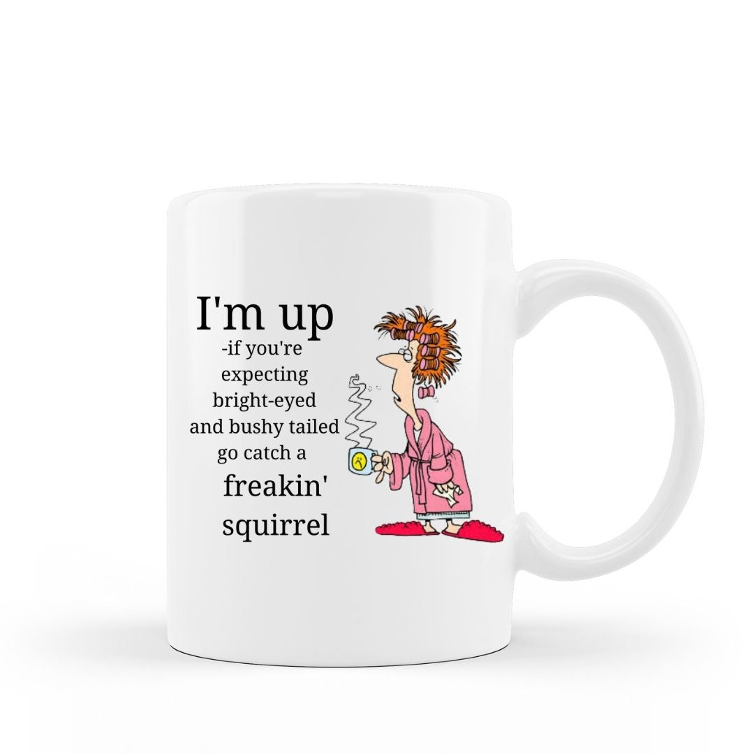 I'm up, if you're expecting bright eyed and bushy tailed go catch a freaking' squirrel funny coffee mug on 15 oz white ceramic hot chocolate cup
