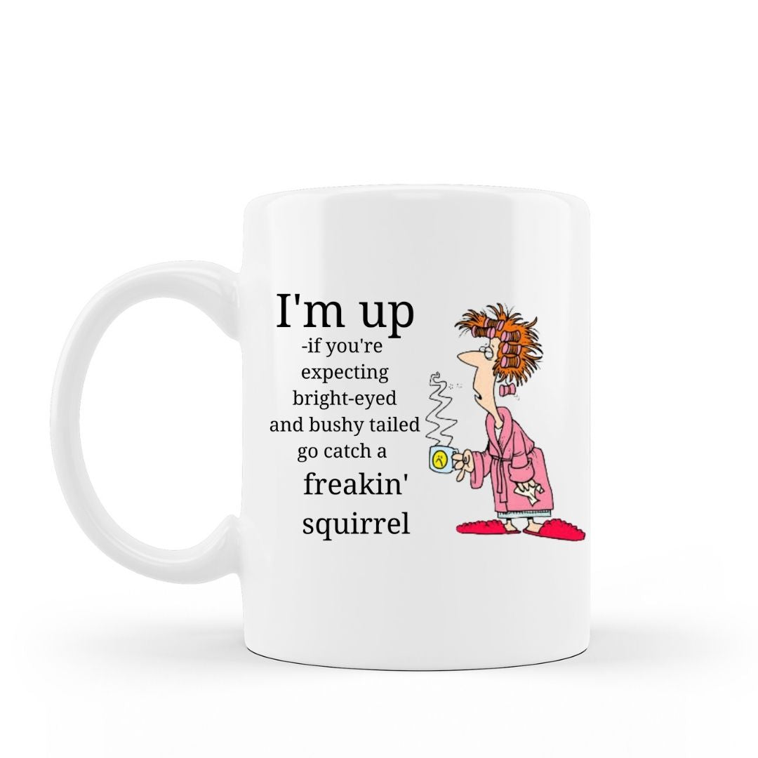 I'm up, if you're expecting bright-eyed and bushy tailed go catch a freakin' squirrel funny coffee mug on 15 oz white ceramic  hot chocolate cup