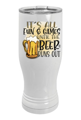 It's all fun and games until the beer runs out pilsner  tumbler. Holds 20 ounces of favorite beverage with cover for no spill protection. 