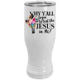 Pilsner Tumbler Why trying to test the Jesus in me 20 oz