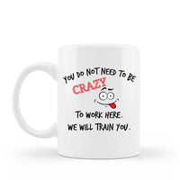 You do not need to be crazy to work here we will train you funny 15 oz white ceramic coffee cup with gift box