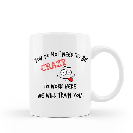 You do not need to be crazy to work here. We will train you. Humourous 15 oz white ceramic coffee mug with gift box